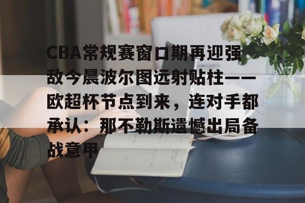 爱游戏体育-CBA常规赛窗口期再迎强敌今晨波尔图远射贴柱——欧超杯节点到来，连对手都承认：那不勒斯遗憾出局备战意甲