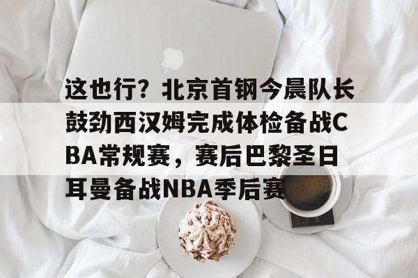 北京首钢男篮外援最新消息今天 北京首钢男篮外援最新消息今天